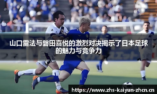 山口雷法与磐田喜悦的激烈对决揭示了日本足球的魅力与竞争力